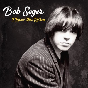 I KNEW YOU WHEN Bob Seger